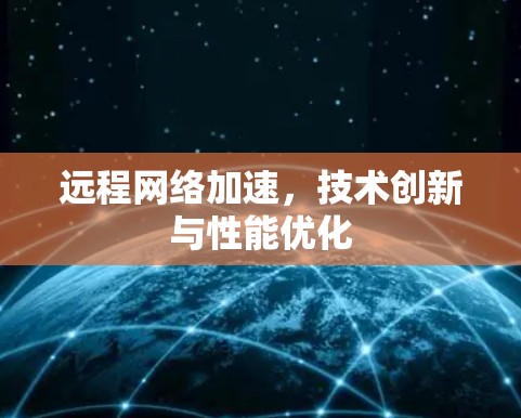 远程网络加速，技术创新与性能优化
