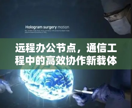 远程办公节点，通信工程中的高效协作新载体