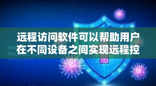 远程访问软件可以帮助用户在不同设备之间实现远程控制,以下是一些常用的远程访问软件及其简要介绍和使用建议 远程访问软件可以帮助用户在不同设备之间实现远程控制,以下是一些常用的远程访问软件及其简要介绍和使用建议