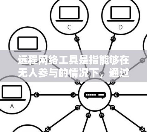 远程网络工具是指能够在无人参与的情况下，通过网络进行操作、管理或控制的软件或服务。这些工具广泛应用于多个领域，包括系统管理、网络监控、远程访问、文件传输等。以下是一些常见的远程网络工具和技术