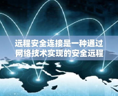 远程安全连接是一种通过网络技术实现的安全远程访问和管理设备的方法，确保在不暴露敏感信息的情况下，用户可以安全地连接到远程设备。以下是关于远程安全连接的一些关键点和方法