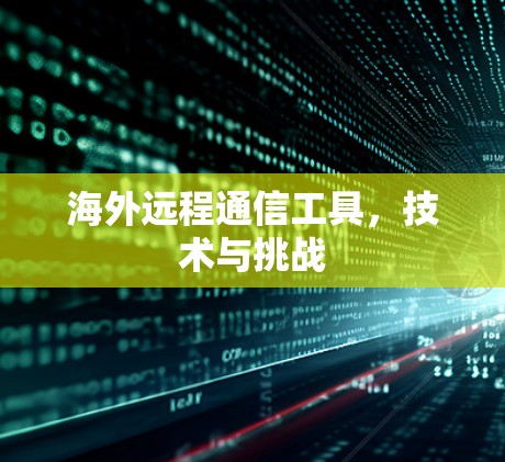 海外远程通信工具,技术与挑战 海外远程通信工具,技术与挑战