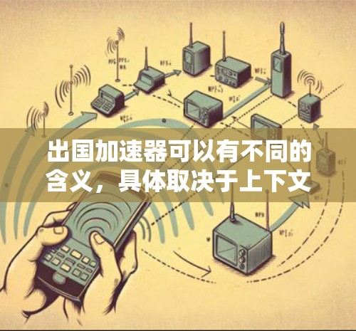 出国加速器可以有不同的含义,具体取决于上下文。以下是两种主要的解释 出国加速器可以有不同的含义,具体取决于上下文。以下是两种主要的解释