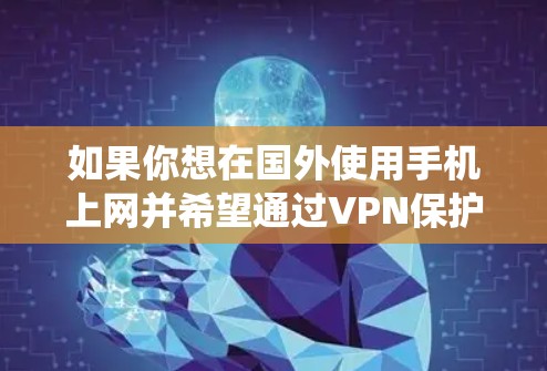 如果你想在国外使用手机上网并希望通过VPN保护隐私或绕过网络限制,可以按照以下步骤操作 如果你想在国外使用手机上网并希望通过VPN保护隐私或绕过网络限制,可以按照以下步骤操作