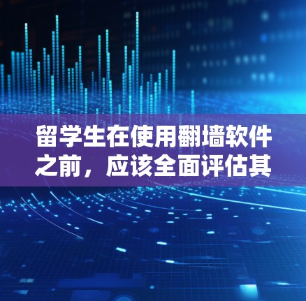 留学生在使用翻墙软件之前，应该全面评估其使用的利弊，并考虑以下几个方面