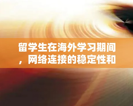 留学生在海外学习期间，网络连接的稳定性和速度可能会受到影响，网络加速是一个常见的需求。以下是一些可能有效的方法来优化留学生的网络体验