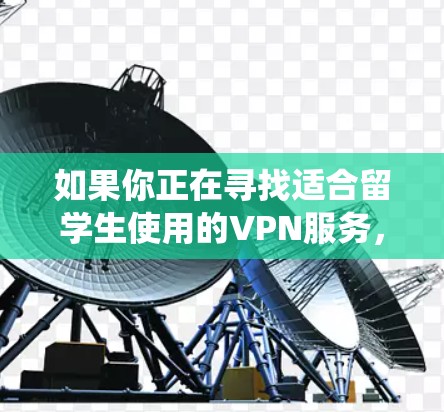 如果你正在寻找适合留学生使用的VPN服务，以下是一些推荐的选择，这些VPN服务通常支持多平台，提供稳定和快速的连接，同时也能帮助绕过某些地理限制