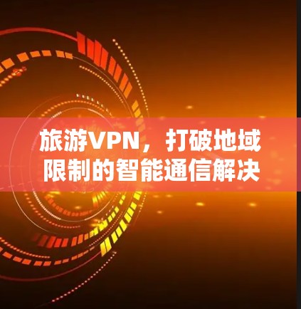 旅游VPN，打破地域限制的智能通信解决方案
