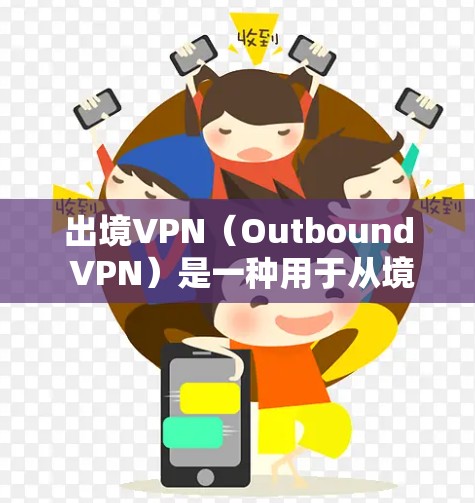 出境VPN(Outbound VPN)是一种用于从境外访问国内网络资源或服务的VPN服务。它主要用于解决跨国访问限制的问题,例如访问国内的网站、服务器或资源 出境VPN(Outbound VPN)是一种用于从境外访问国内网络资源或服务的VPN服务。它主要用于解决跨国访问限制的问题,例如访问国内的网站、服务器或资源
