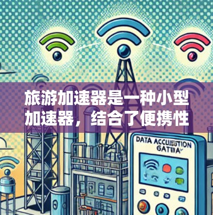 旅游加速器是一种小型加速器,结合了便携性和加速器的原理,广泛应用于科学实验、医学成像和教育展示等领域。以下是对旅游加速器的详细分析 旅游加速器是一种小型加速器,结合了便携性和加速器的原理,广泛应用于科学实验、医学成像和教育展示等领域。以下是对旅游加速器的详细分析