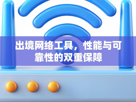 出境网络工具,性能与可靠性的双重保障 出境网络工具,性能与可靠性的双重保障