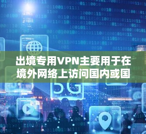 出境专用VPN主要用于在境外网络上访问国内或国外资源,解决网络限制问题,保护隐私,提供安全连接。以下是对出境专用VPN的详细分析和建议 出境专用VPN主要用于在境外网络上访问国内或国外资源,解决网络限制问题,保护隐私,提供安全连接。以下是对出境专用VPN的详细分析和建议