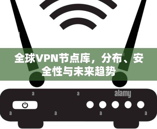 全球VPN节点库，分布、安全性与未来趋势