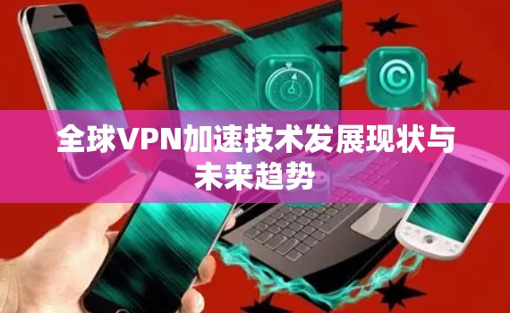 全球VPN加速技术发展现状与未来趋势