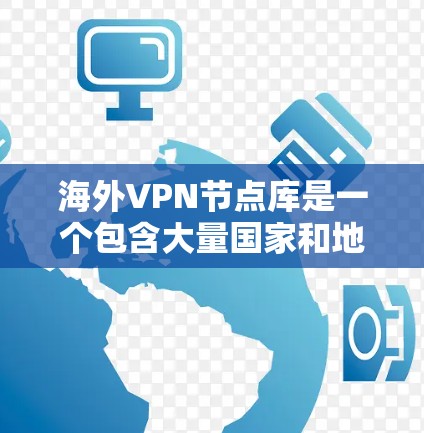 海外VPN节点库是一个包含大量国家和地区VPN服务器IP地址的数据库，用于提供全球范围内的网络访问服务。以下是对该主题的详细分析和总结
