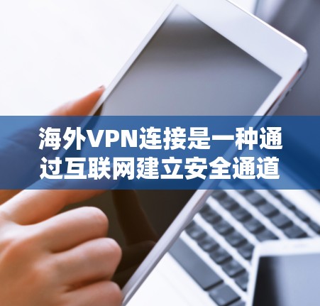 海外VPN连接是一种通过互联网建立安全通道的技术，允许用户访问国外网络资源或服务。以下是关于海外VPN连接的详细指南