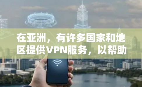 在亚洲，有许多国家和地区提供VPN服务，以帮助用户访问受限的网站或加密通信。以下是一些常见的亚洲VPN服务提供商和线路