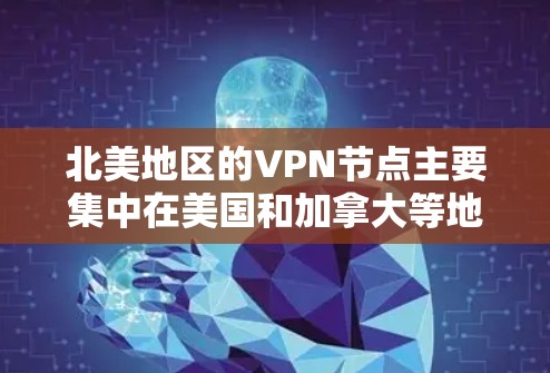 北美地区的VPN节点主要集中在美国和加拿大等地，提供的服务涵盖多种需求，包括隐私保护、数据加密以及访问受限的内容或服务。以下是一些主要的北美VPN节点所在城市和地区