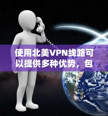 使用北美VPN线路可以提供多种优势,包括保护隐私、提高网络安全性和绕过地理限制。以下是关于北美VPN线路的详细分析和建议 使用北美VPN线路可以提供多种优势,包括保护隐私、提高网络安全性和绕过地理限制。以下是关于北美VPN线路的详细分析和建议