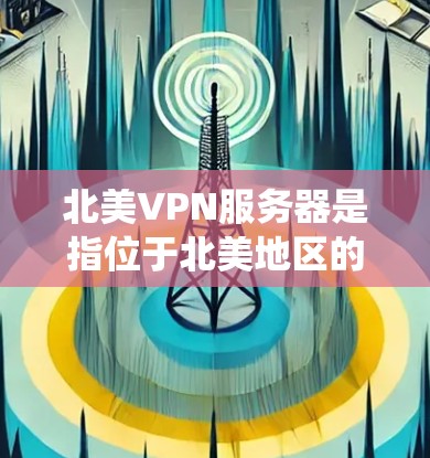 北美VPN服务器是指位于北美地区的虚拟专用网络(VPN)服务器。VPN服务器可以帮助用户通过加密连接到互联网,保护隐私,绕过地理限制或网络限制 北美VPN服务器是指位于北美地区的虚拟专用网络(VPN)服务器。VPN服务器可以帮助用户通过加密连接到互联网,保护隐私,绕过地理限制或网络限制