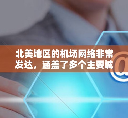 北美地区的机场网络非常发达，涵盖了多个主要城市和区域。以下是一些主要的机场节点