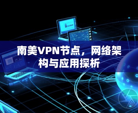 南美VPN节点，网络架构与应用探析