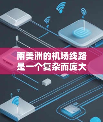 南美洲的机场线路是一个复杂而庞大的交通网络,涵盖了多个国家和地区,以下是一些主要的机场和线路信息 南美洲的机场线路是一个复杂而庞大的交通网络,涵盖了多个国家和地区,以下是一些主要的机场和线路信息