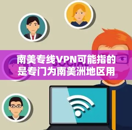 南美专线VPN可能指的是专门为南美洲地区用户设计的VPN服务,或者是指通过VPN技术访问南美洲的网络资源。以下是一些可能相关的信息和建议 南美专线VPN可能指的是专门为南美洲地区用户设计的VPN服务,或者是指通过VPN技术访问南美洲的网络资源。以下是一些可能相关的信息和建议