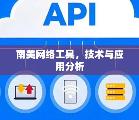 南美网络工具,技术与应用分析 南美网络工具,技术与应用分析