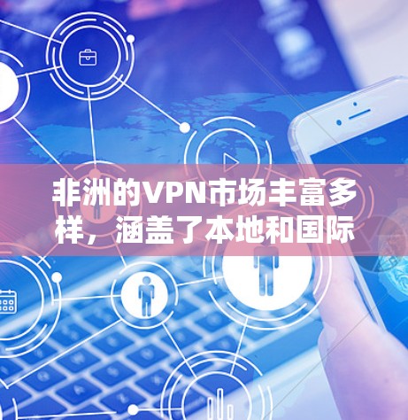非洲的VPN市场丰富多样,涵盖了本地和国际服务提供商。以下是对非洲VPN线路的总结和建议 非洲的VPN市场丰富多样,涵盖了本地和国际服务提供商。以下是对非洲VPN线路的总结和建议