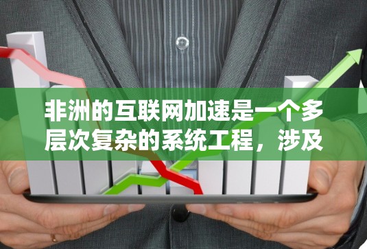 非洲的互联网加速是一个多层次复杂的系统工程,涉及技术、政策、资金和国际合作等多个方面。以下是对这一问题的分点总结 非洲的互联网加速是一个多层次复杂的系统工程,涉及技术、政策、资金和国际合作等多个方面。以下是对这一问题的分点总结