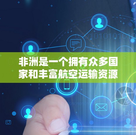 非洲是一个拥有众多国家和丰富航空运输资源的地区,非洲机场线路主要指的是非洲各国之间的航空运输线路,连接了非洲的主要城市和地区。以下是非洲机场线路的一些主要信息 非洲是一个拥有众多国家和丰富航空运输资源的地区,非洲机场线路主要指的是非洲各国之间的航空运输线路,连接了非洲的主要城市和地区。以下是非洲机场线路的一些主要信息
