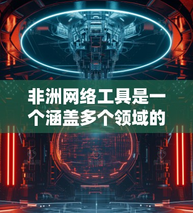 非洲网络工具是一个涵盖多个领域的广泛话题,涉及互联网技术、信息通信技术(ICT)网络基础设施、网络服务、在线工具和相关应用等。以下是一些可能与非洲网络工具相关的关键点和资源 非洲网络工具是一个涵盖多个领域的广泛话题,涉及互联网技术、信息通信技术(ICT)网络基础设施、网络服务、在线工具和相关应用等。以下是一些可能与非洲网络工具相关的关键点和资源