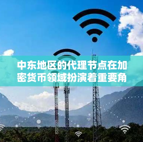 中东地区的代理节点在加密货币领域扮演着重要角色,主要用于矿池、云矿、交易所代理和钱包代理等服务。以下是对中东代理节点情况的详细分析 中东地区的代理节点在加密货币领域扮演着重要角色,主要用于矿池、云矿、交易所代理和钱包代理等服务。以下是对中东代理节点情况的详细分析