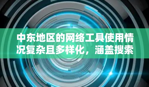 中东地区的网络工具使用情况复杂且多样化,涵盖搜索、支付、社交、教育等多个领域。以下是对中东地区网络工具的详细分析 中东地区的网络工具使用情况复杂且多样化,涵盖搜索、支付、社交、教育等多个领域。以下是对中东地区网络工具的详细分析
