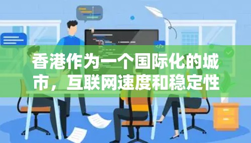 香港作为一个国际化的城市,互联网速度和稳定性通常较高,但如果需要访问某些受限的网站或保护隐私,使用VPN(虚拟专用网络)可能会是一个不错的选择。以下是一些关于香港VPN测速的建议和方法 香港作为一个国际化的城市,互联网速度和稳定性通常较高,但如果需要访问某些受限的网站或保护隐私,使用VPN(虚拟专用网络)可能会是一个不错的选择。以下是一些关于香港VPN测速的建议和方法
