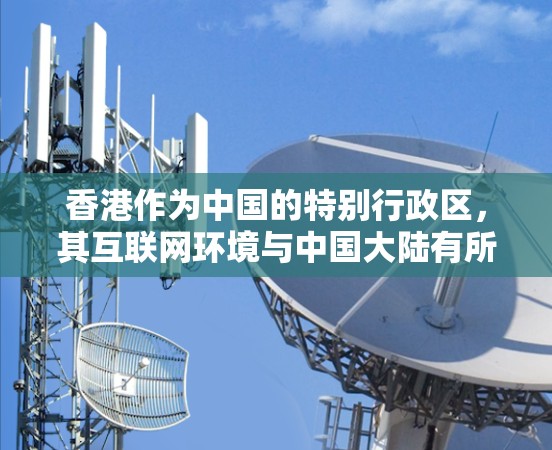 香港作为中国的特别行政区,其互联网环境与中国大陆有所不同,但仍需遵守国家的法律法规。以下是关于香港VPN加速服务的一些信息 香港作为中国的特别行政区,其互联网环境与中国大陆有所不同,但仍需遵守国家的法律法规。以下是关于香港VPN加速服务的一些信息
