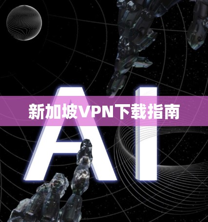 新加坡VPN下载指南 新加坡VPN下载指南