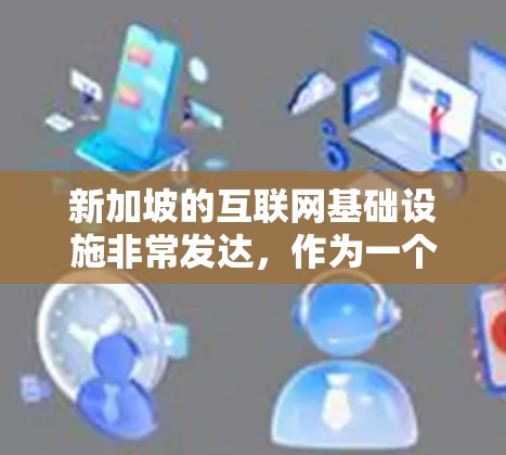 新加坡的互联网基础设施非常发达，作为一个国际金融中心和互联网枢纽，新加坡的网络速度和稳定性非常高。如果你想测试新加坡的VPN速度，可以使用以下方法来进行测速