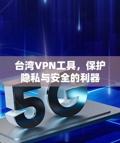 台湾VPN工具,保护隐私与安全的利器 台湾VPN工具,保护隐私与安全的利器