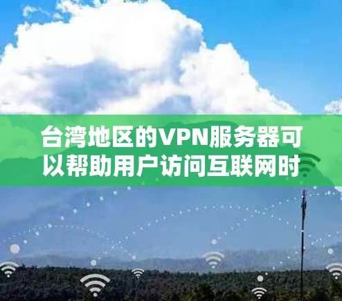 台湾地区的VPN服务器可以帮助用户访问互联网时避开地区限制或网络监控。以下是一些关于台湾VPN服务器的信息和建议