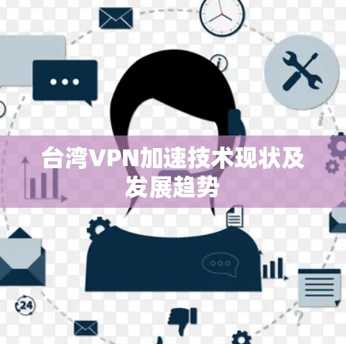 台湾VPN加速技术现状及发展趋势 台湾VPN加速技术现状及发展趋势