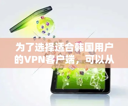 为了选择适合韩国用户的VPN客户端,可以从以下几个关键因素进行评估 为了选择适合韩国用户的VPN客户端,可以从以下几个关键因素进行评估