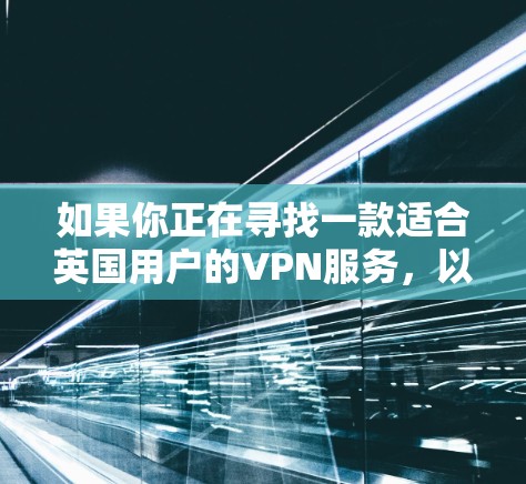 如果你正在寻找一款适合英国用户的VPN服务,以下是一些推荐的英国VPN服务 如果你正在寻找一款适合英国用户的VPN服务,以下是一些推荐的英国VPN服务