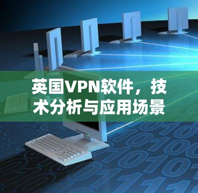 英国VPN软件,技术分析与应用场景 英国VPN软件,技术分析与应用场景