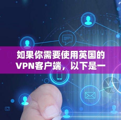如果你需要使用英国的VPN客户端,以下是一些常用的VPN服务提供商,适用于英国用户 如果你需要使用英国的VPN客户端,以下是一些常用的VPN服务提供商,适用于英国用户