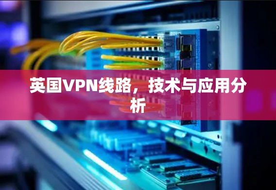 英国VPN线路,技术与应用分析 英国VPN线路,技术与应用分析