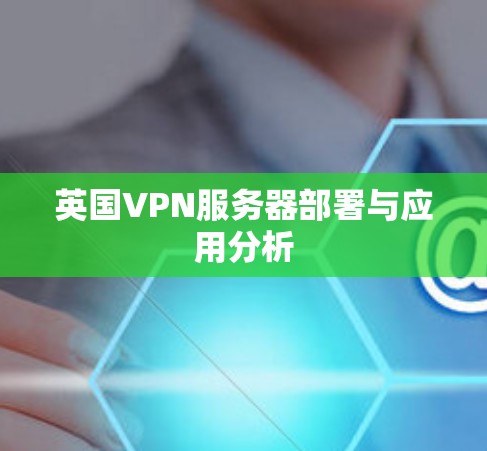英国VPN服务器部署与应用分析 英国VPN服务器部署与应用分析