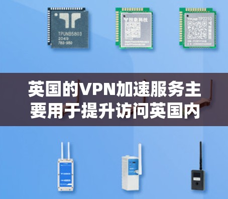 英国的VPN加速服务主要用于提升访问英国内容或资源的速度，解决本地网络延迟问题，绕过地理限制。以下是详细的解释和步骤指南