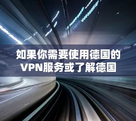 如果你需要使用德国的VPN服务或了解德国的VPN线路，可以选择一些知名的国际VPN提供商，他们通常会提供多个服务器位置，包括德国。以下是一些常用的VPN服务提供商
